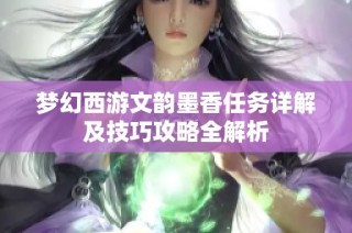 梦幻西游文韵墨香任务详解及技巧攻略全解析