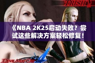 《NBA 2K25启动失败？尝试这些解决方案轻松修复！》