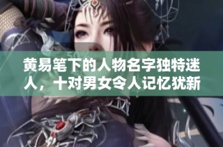 黄易笔下的人物名字独特迷人，十对男女令人记忆犹新