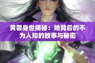 黄蓉身世揭秘：她背后的不为人知的故事与秘密