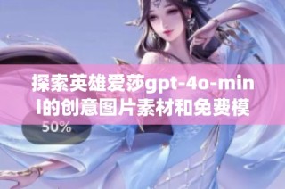 探索英雄爱莎gpt-4o-mini的创意图片素材和免费模板合集