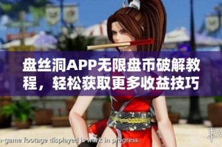 盘丝洞APP无限盘币破解教程，轻松获取更多收益技巧分享