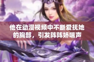 他在动漫视频中不断爱抚她的胸部，引发阵阵娇喘声