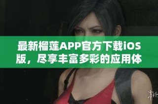 最新榴莲APP官方下载iOS版，尽享丰富多彩的应用体验