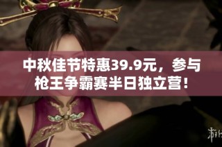 中秋佳节特惠39.9元，参与枪王争霸赛半日独立营！