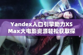 Yandex入口引擎助力XSMax大电影资源轻松获取探索之旅