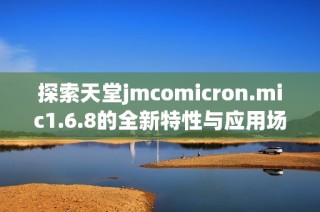 探索天堂jmcomicron.mic1.6.8的全新特性与应用场景