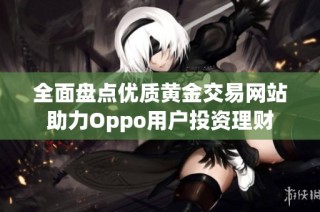 全面盘点优质黄金交易网站助力Oppo用户投资理财