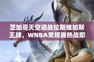 芝加哥天空迎战拉斯维加斯王牌，WNBA常规赛热战即将上演