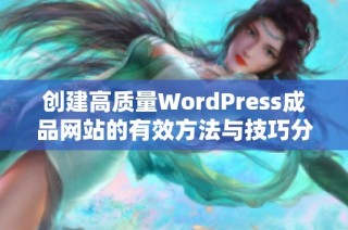 创建高质量WordPress成品网站的有效方法与技巧分享