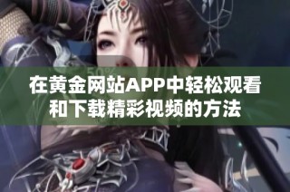 在黄金网站APP中轻松观看和下载精彩视频的方法