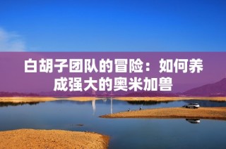 白胡子团队的冒险：如何养成强大的奥米加兽