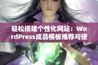 轻松搭建个性化网站：WordPress成品模板推荐与使用指南