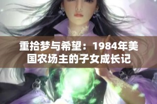 重拾梦与希望：1984年美国农场主的子女成长记