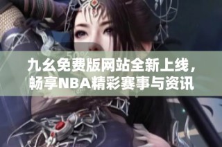 九幺免费版网站全新上线，畅享NBA精彩赛事与资讯