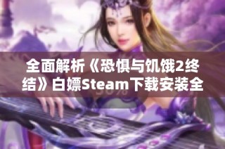 全面解析《恐惧与饥饿2终结》白嫖Steam下载安装全流程