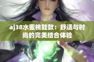 aj38水蜜桃鞋款：舒适与时尚的完美结合体验