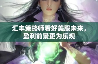 汇丰策略师看好美股未来，盈利前景更为乐观