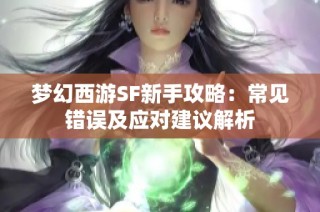 梦幻西游SF新手攻略：常见错误及应对建议解析