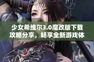 少女希维尔3.0魔改版下载攻略分享，畅享全新游戏体验