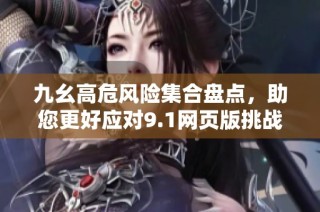 九幺高危风险集合盘点，助您更好应对9.1网页版挑战