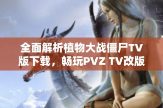 全面解析植物大战僵尸TV版下载，畅玩PVZ TV改版合集