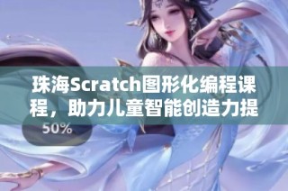 珠海Scratch图形化编程课程，助力儿童智能创造力提升