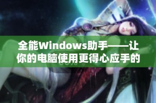 全能Windows助手——让你的电脑使用更得心应手的好妈妈