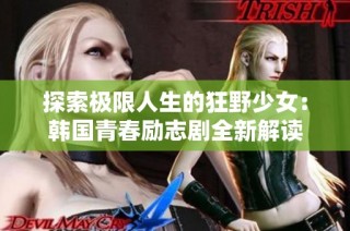 探索极限人生的狂野少女：韩国青春励志剧全新解读