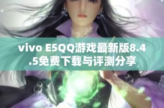 vivo E5QQ游戏最新版8.4.5免费下载与评测分享