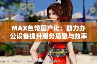 MAX色带国产化：助力办公设备提升服务质量与效率