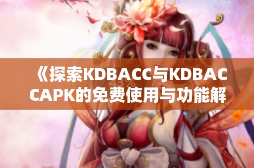 《探索KDBACC与KDBACCAPK的免费使用与功能解析》