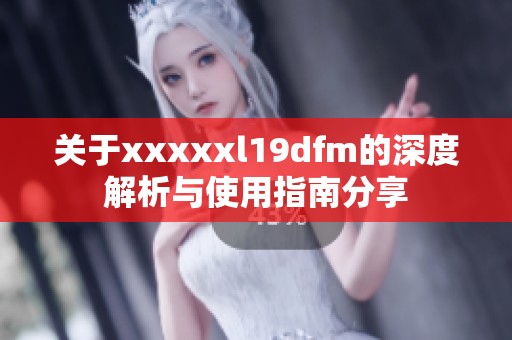 关于xxxxxl19dfm的深度解析与使用指南分享