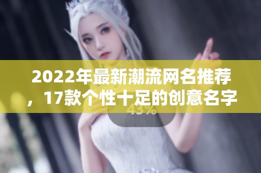 2022年最新潮流网名推荐，17款个性十足的创意名字分享