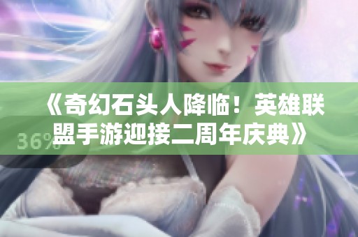 《奇幻石头人降临！英雄联盟手游迎接二周年庆典》