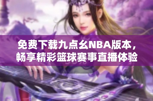 免费下载九点幺NBA版本，畅享精彩篮球赛事直播体验