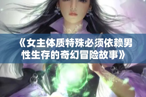 《女主体质特殊必须依赖男性生存的奇幻冒险故事》