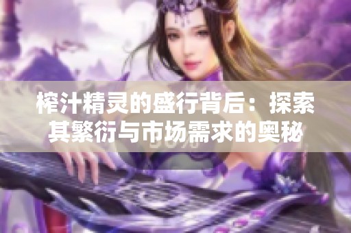 榨汁精灵的盛行背后：探索其繁衍与市场需求的奥秘