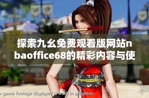 探索九幺免费观看版网站nbaoffice68的精彩内容与使用技巧