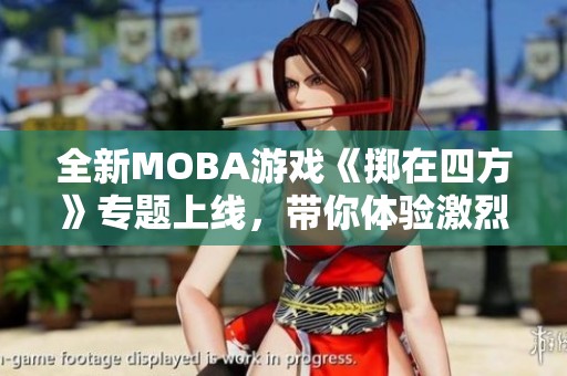 全新MOBA游戏《掷在四方》专题上线，带你体验激烈对战乐趣