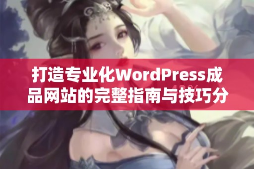 打造专业化WordPress成品网站的完整指南与技巧分享