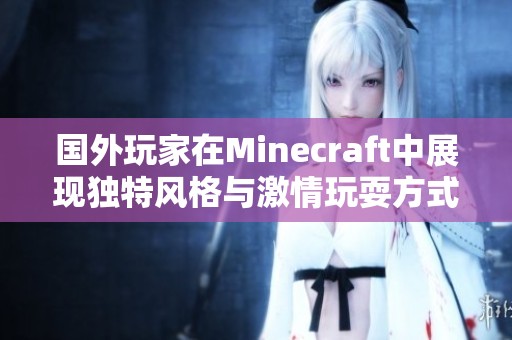 国外玩家在Minecraft中展现独特风格与激情玩耍方式