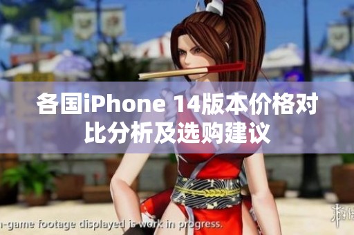 各国iPhone 14版本价格对比分析及选购建议