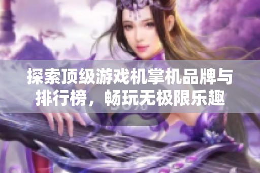 探索顶级游戏机掌机品牌与排行榜，畅玩无极限乐趣