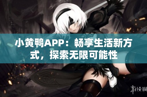 小黄鸭APP：畅享生活新方式，探索无限可能性