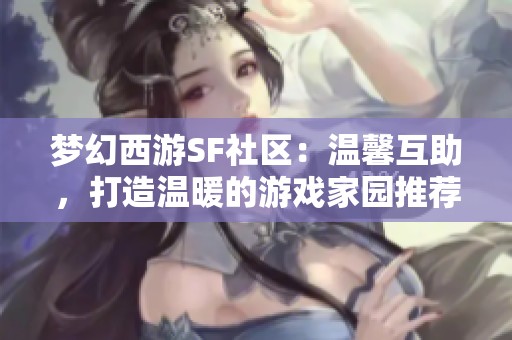 梦幻西游SF社区：温馨互助，打造温暖的游戏家园推荐