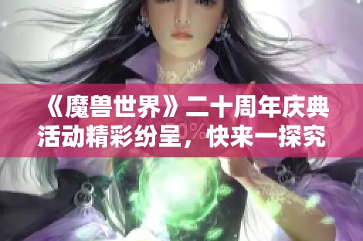 《魔兽世界》二十周年庆典活动精彩纷呈，快来一探究竟！