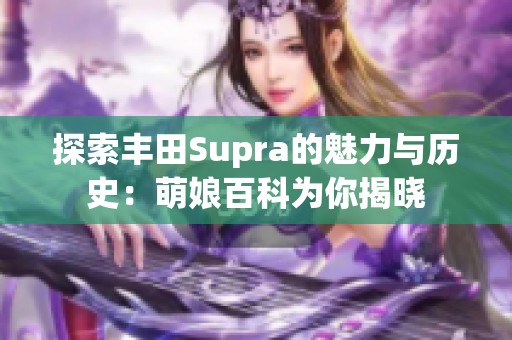 探索丰田Supra的魅力与历史：萌娘百科为你揭晓