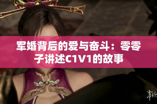 军婚背后的爱与奋斗：零零子讲述C1V1的故事