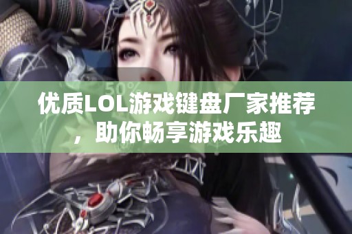 优质LOL游戏键盘厂家推荐，助你畅享游戏乐趣